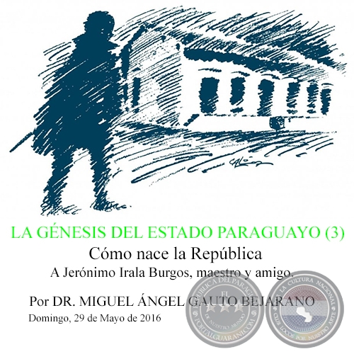 LA GÉNESIS DEL ESTADO PARAGUAYO (3) - Cómo nace la República - Por DR. MIGUEL ÁNGEL GAUTO BEJARANO - Domingo, 29 de Mayo de 2016